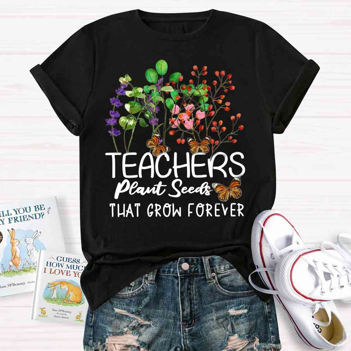 Teachers Plant Seeds That Grow Forever Teacher Quote T-Shirt