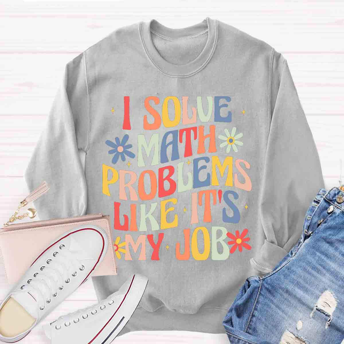 I Solve Math Problems Like It's My Job Sweatshirt