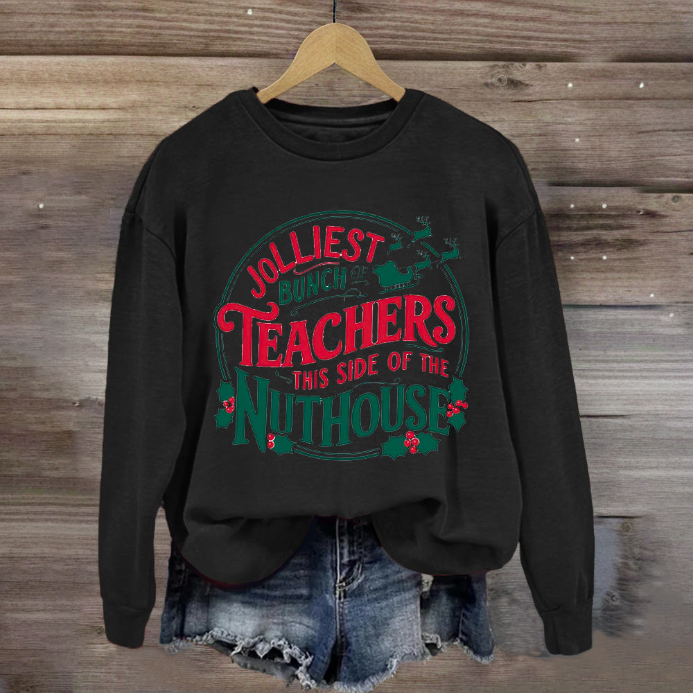 Jolliest Bunch Teachers This Side Of The Nuthouse Sweatshirt