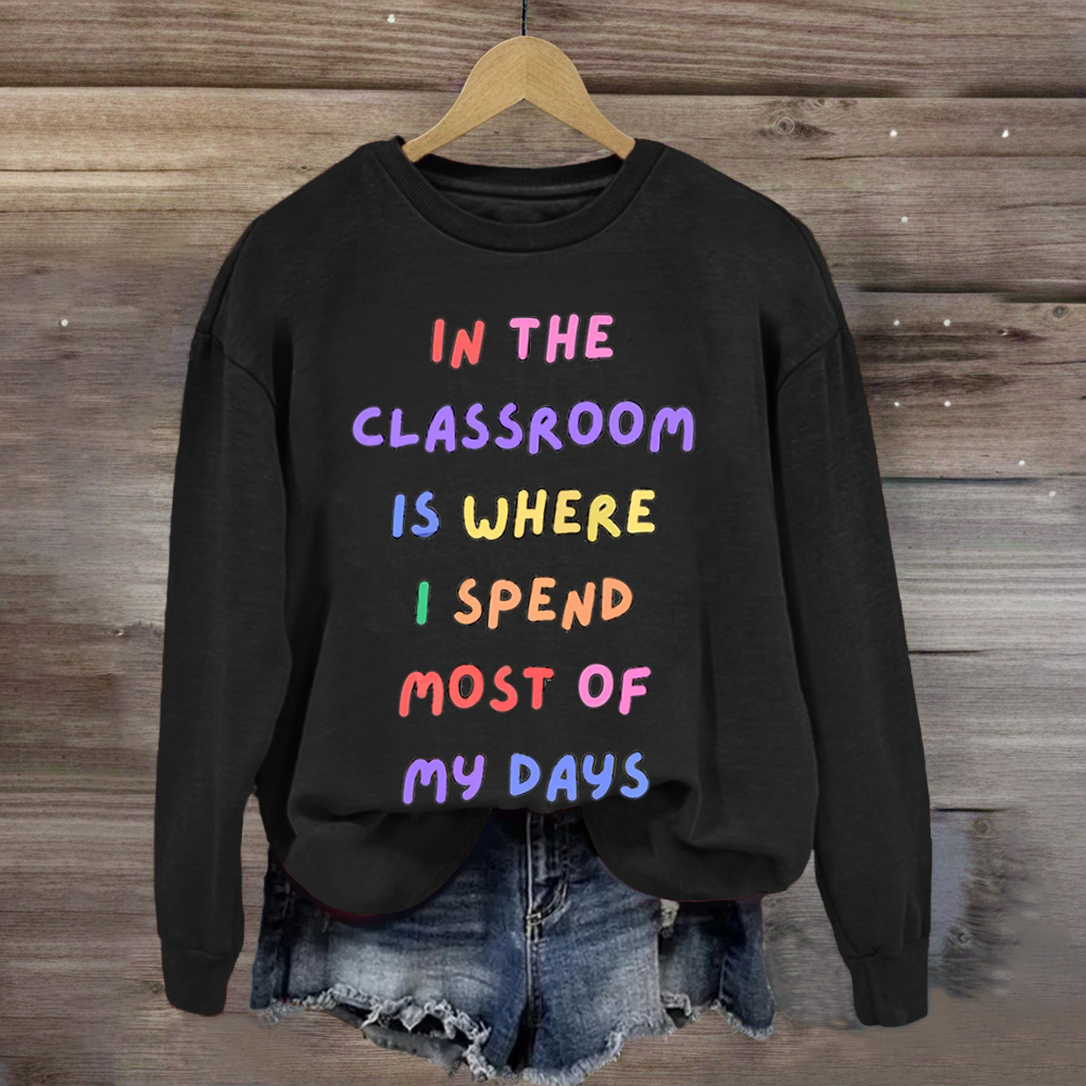 In The Classroom Is Where I Spend Most Of Days Teacher Sweatshirt