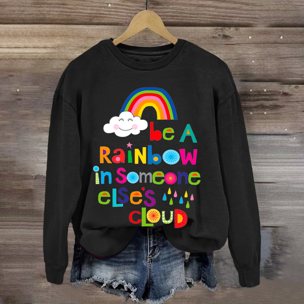 Be A Rainbow In Someone Elses Cloud Sweatshirt