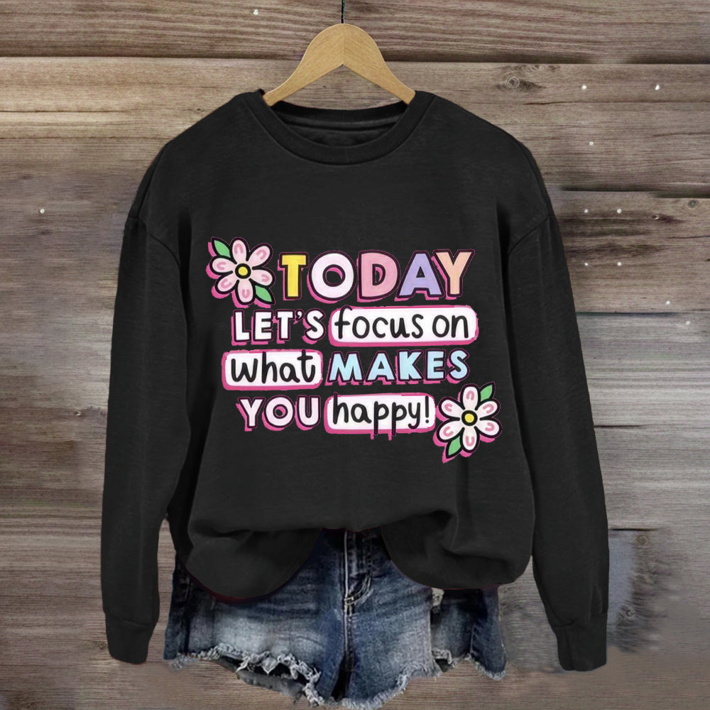 Today Let'S Focus On What Makes You Happy Sweatshirt