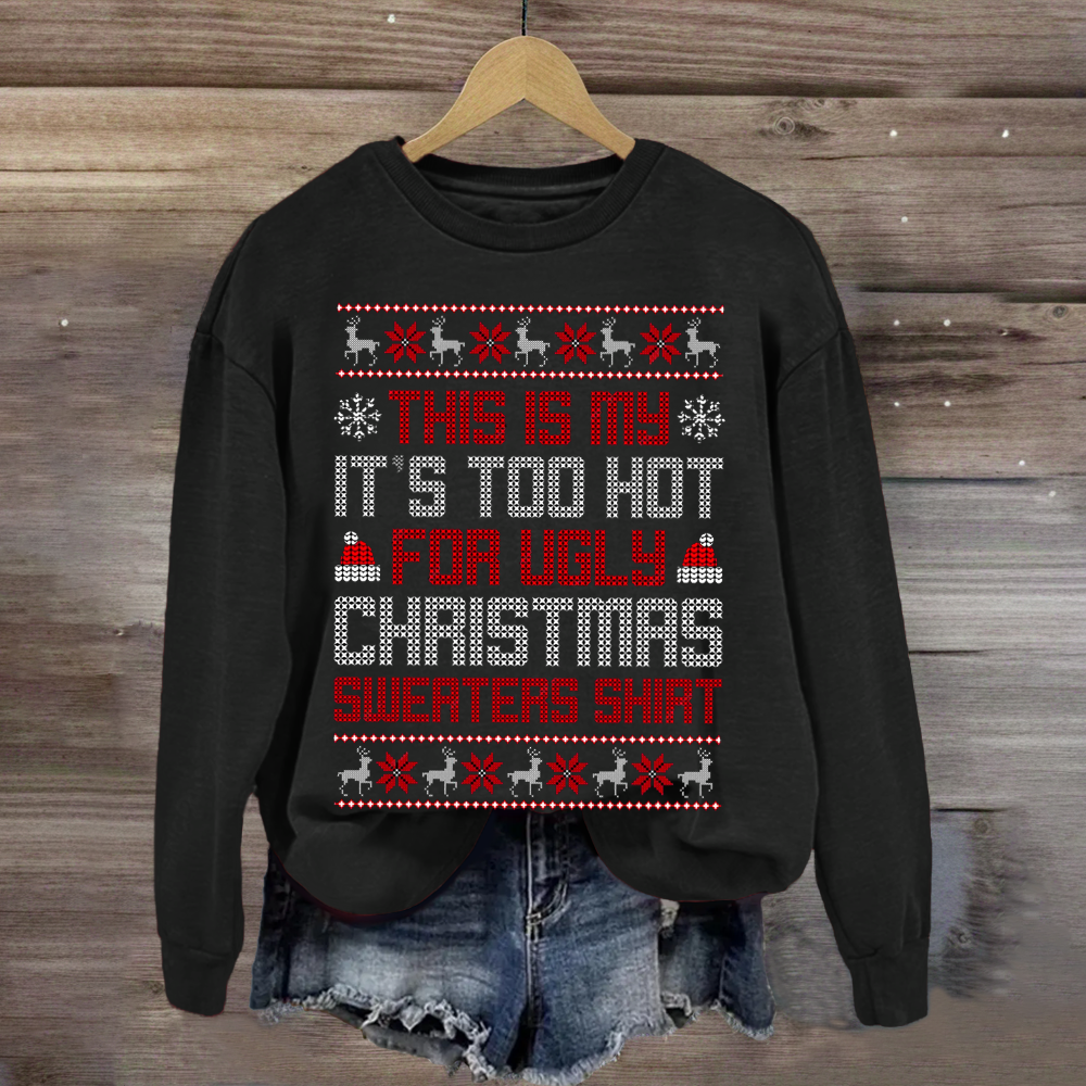 This Is My It's Too Hot For Ugly Christmas Sweaters Shirts Sweatshirt