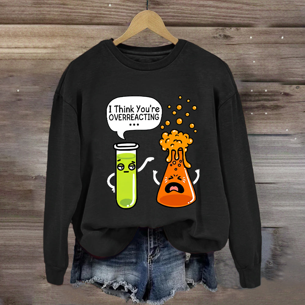 I Think You're Overreacting Chemistry Teacher Sweatshirt