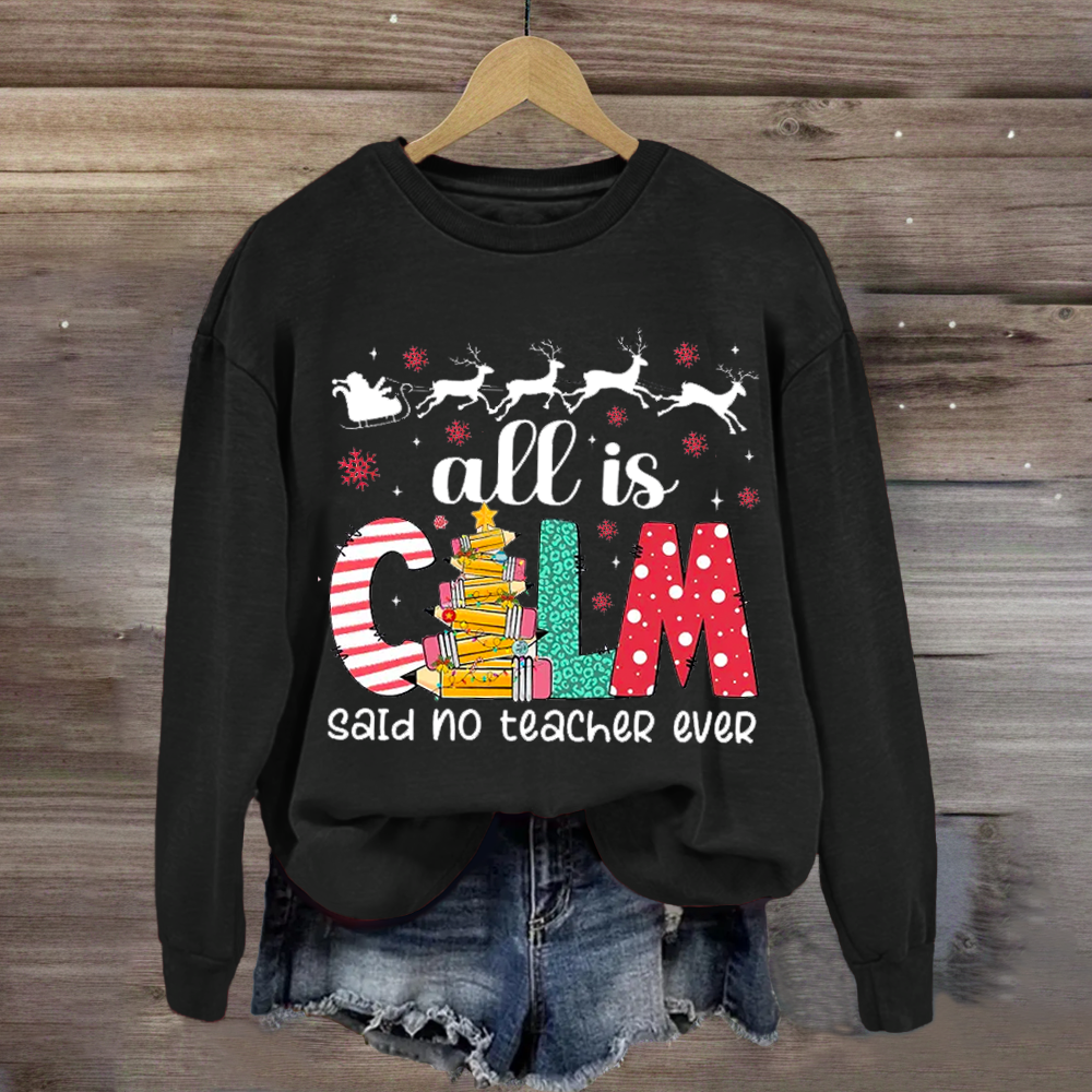 All Is Calm Said No Teacher Ever Teacher Sweatshirt