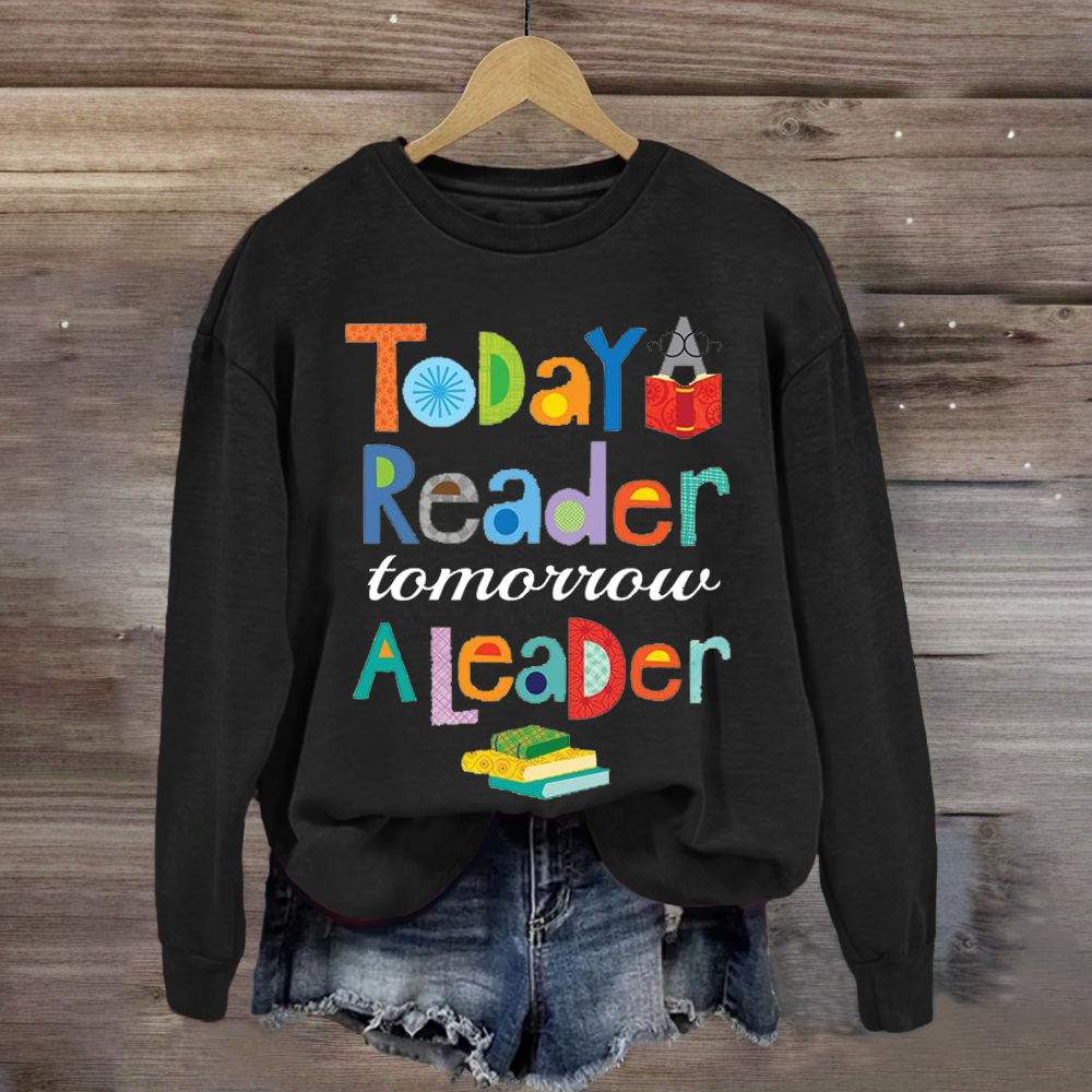 Teaching inspiration Today A Reader Tomorroy A Leader Sweatshirt