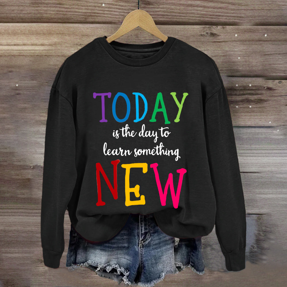 Today Is The Day To Learn Something New Thoughts Sweatshirt