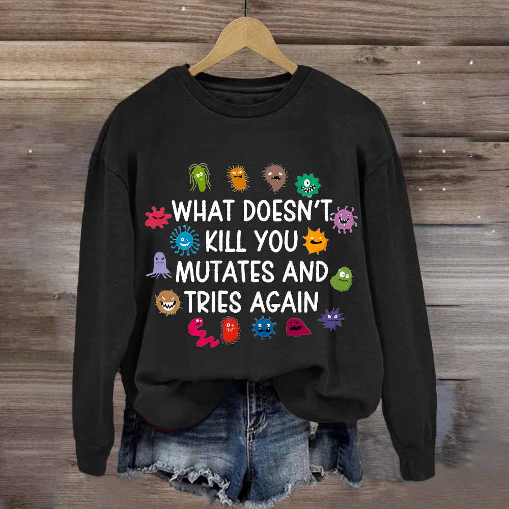 What Doesn't Kill You Mutates And Tries Again Sweatshirt