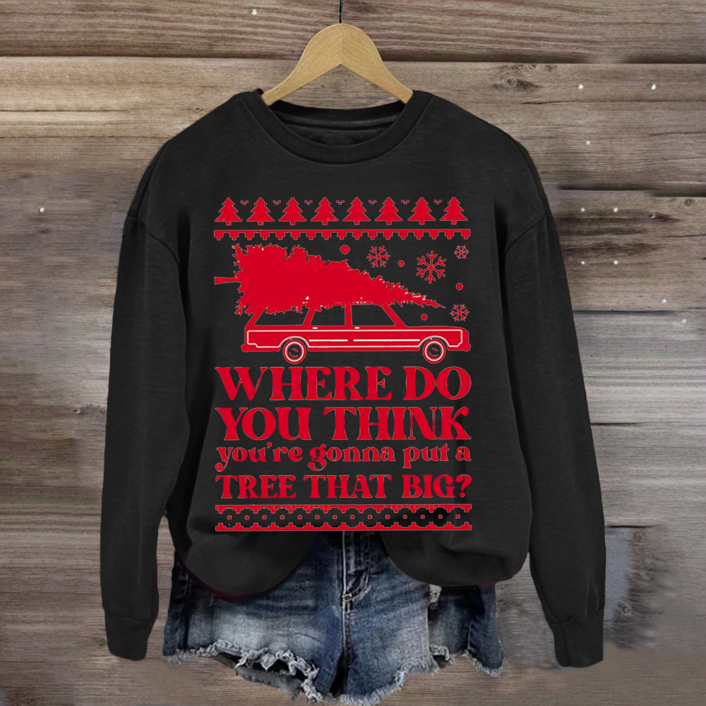 Where Do You Think You're Gonna Put A Tree That Big Sweatshirt