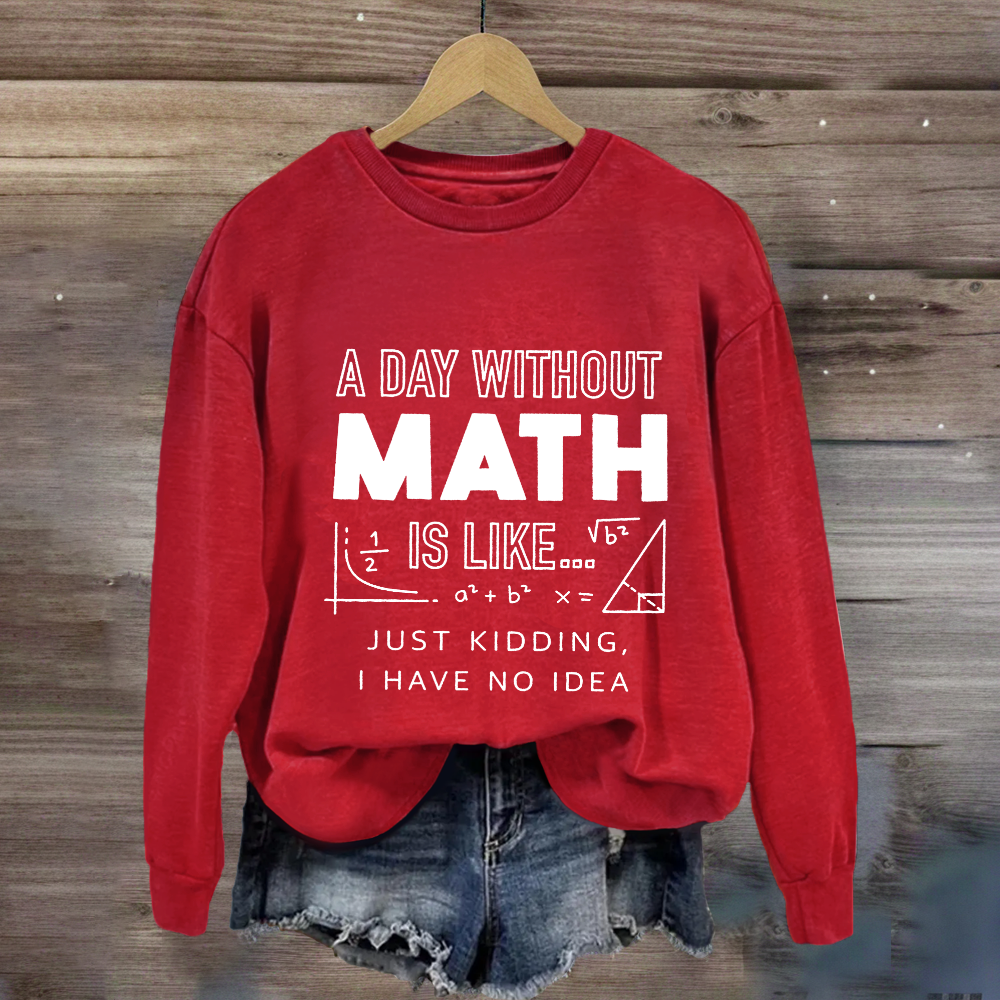 A Day Without Math Is Like Have No Idea Sweatshirt