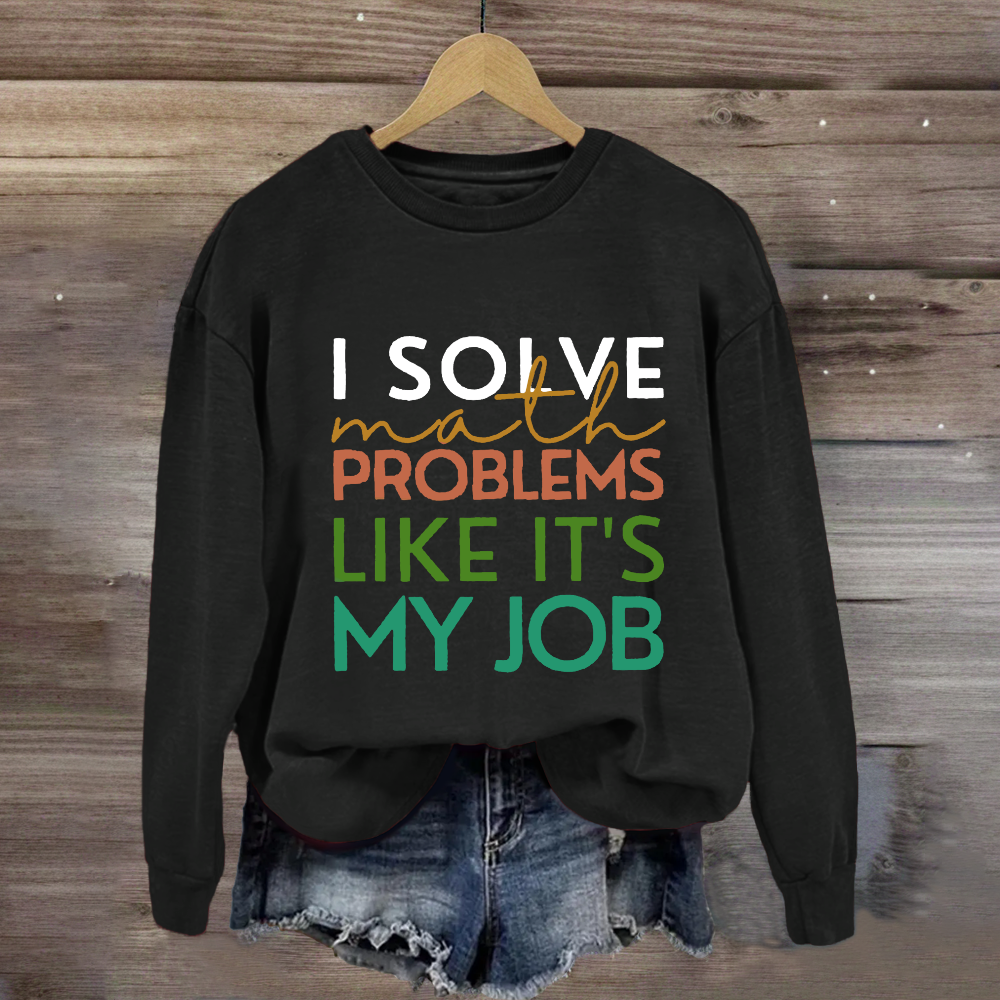 I Solve Math Problems Like It's My Job Math Teacher Sweatshirt