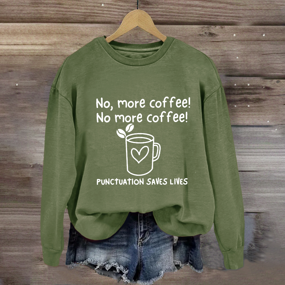 No, More Coffee No More Coffee Punctuation Saves Lives Sweatshirt