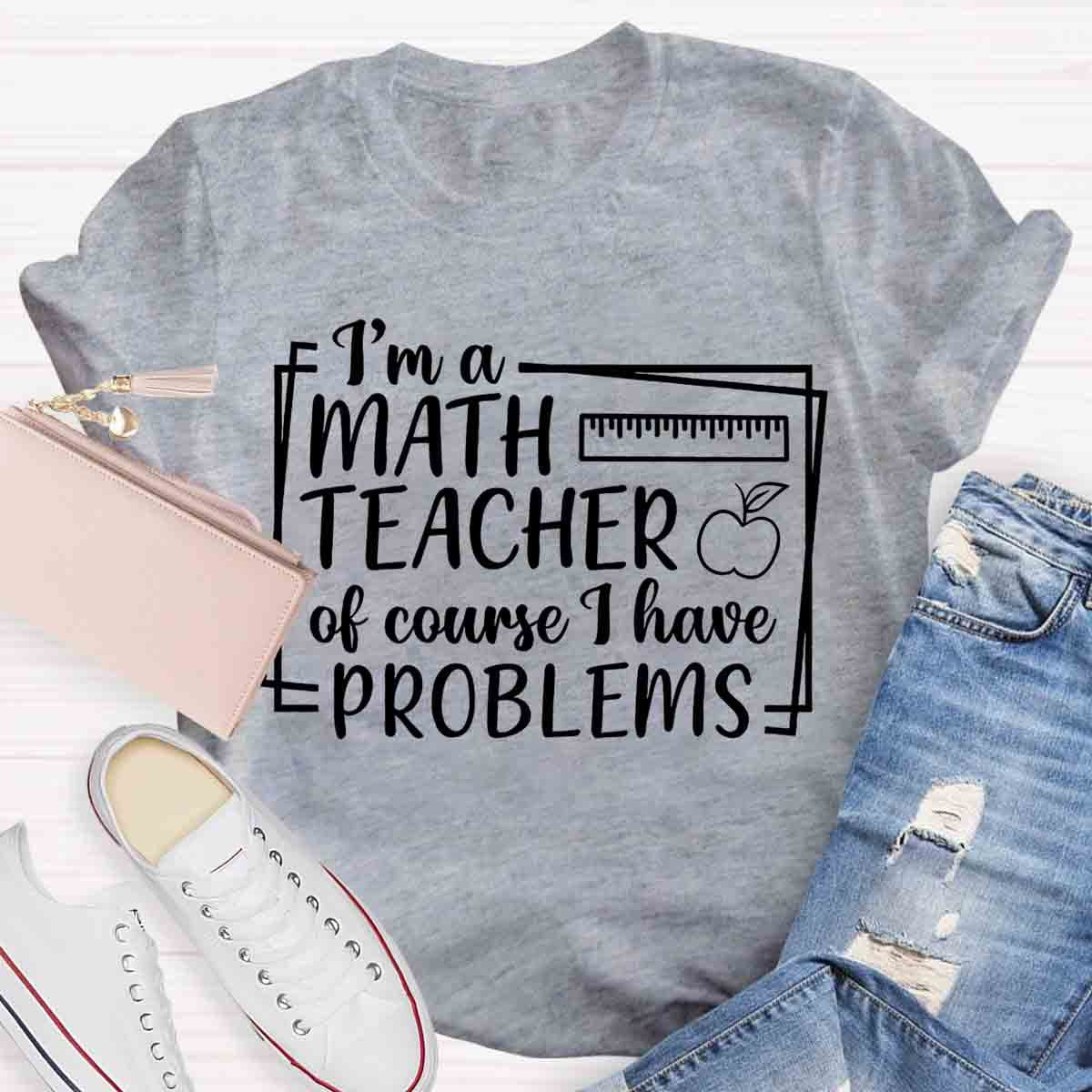 I'm A Math Teacher Of Course I Have Problems Teacher T-Shirt