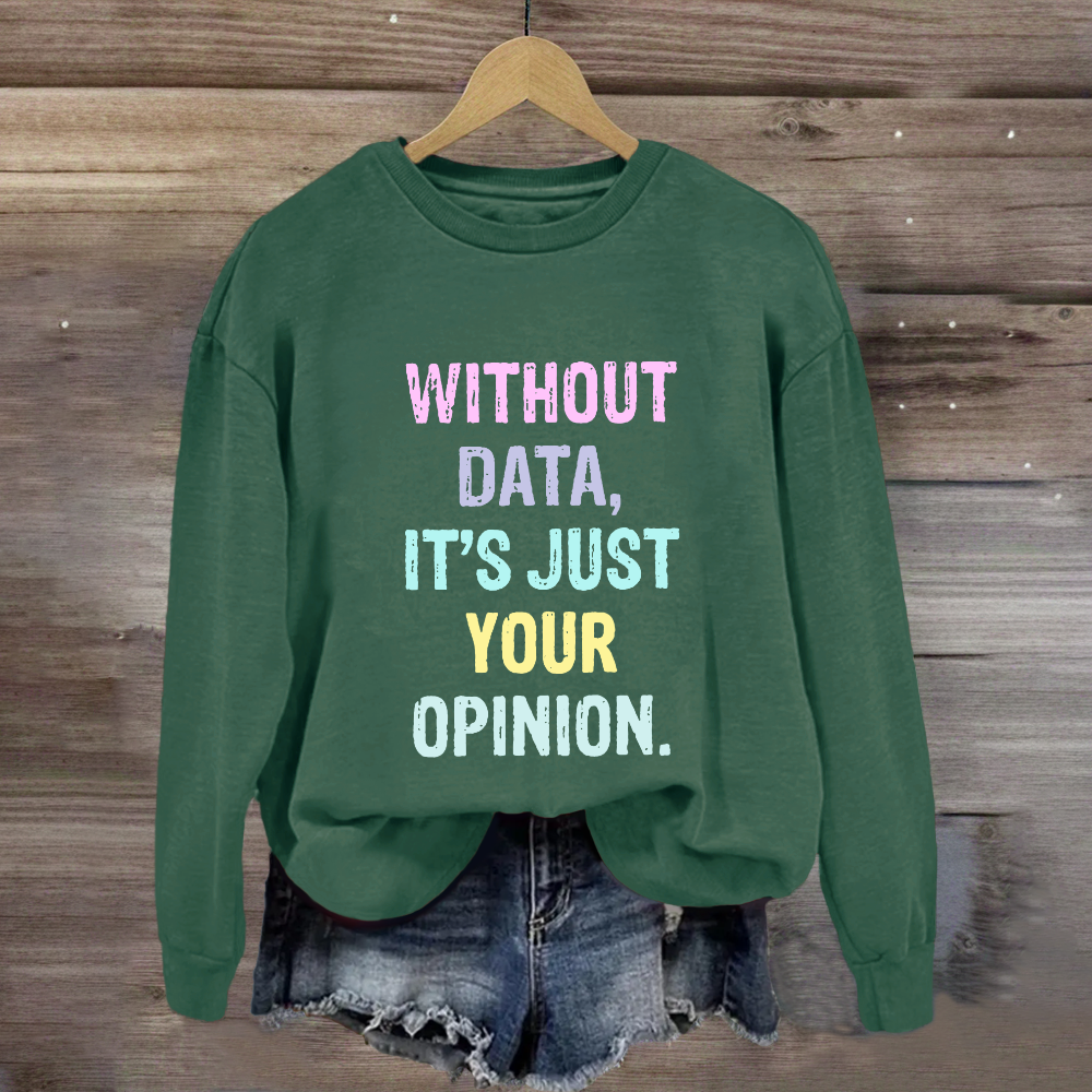 Without Data It's Just An Opinion Sweatshirt