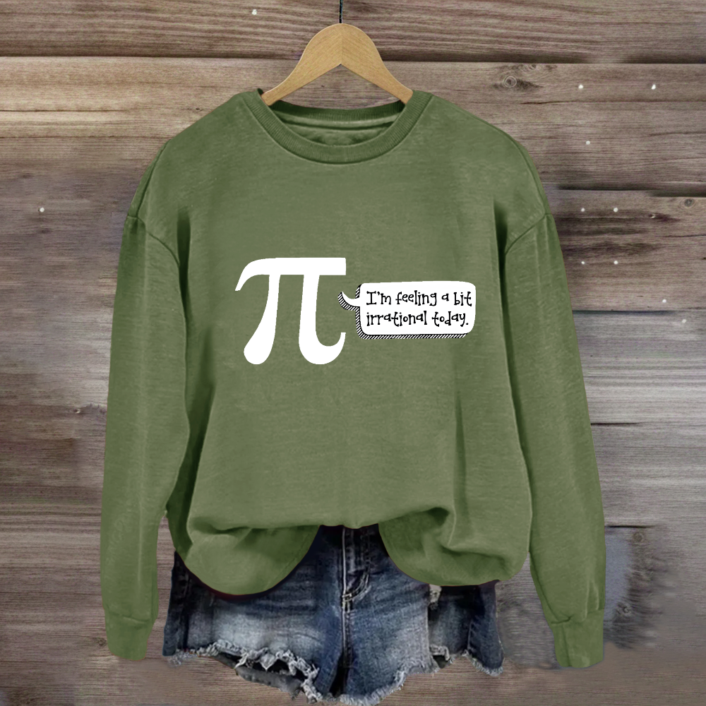 I'm Feeling A Bit Irrational Today Pi Day Sweatshirt