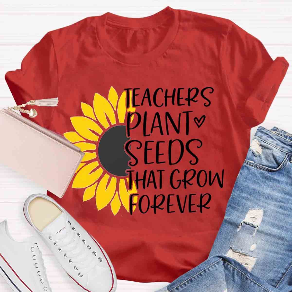 Teacher Plant Seeds That Grow Forever Teacher T-Shirt