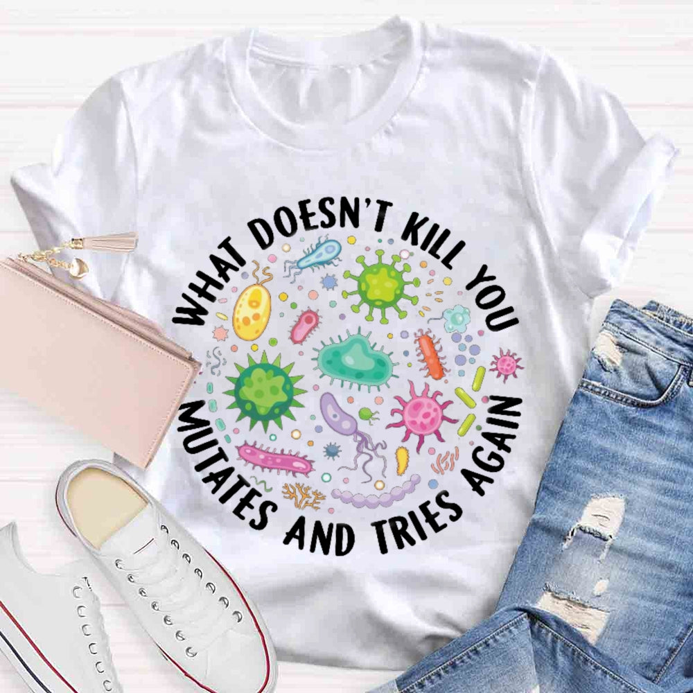 What Doesn't Kill You Mutates And Tries Again T-shirt