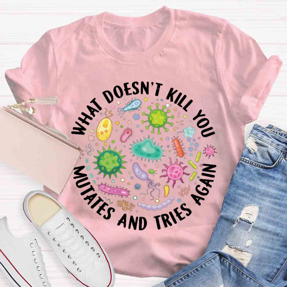 What Doesn't Kill You Mutates And Tries Again T-shirt