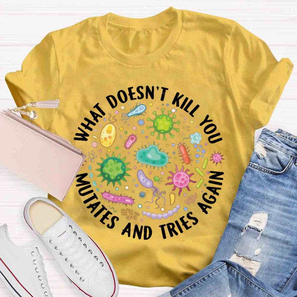 What Doesn't Kill You Mutates And Tries Again T-shirt