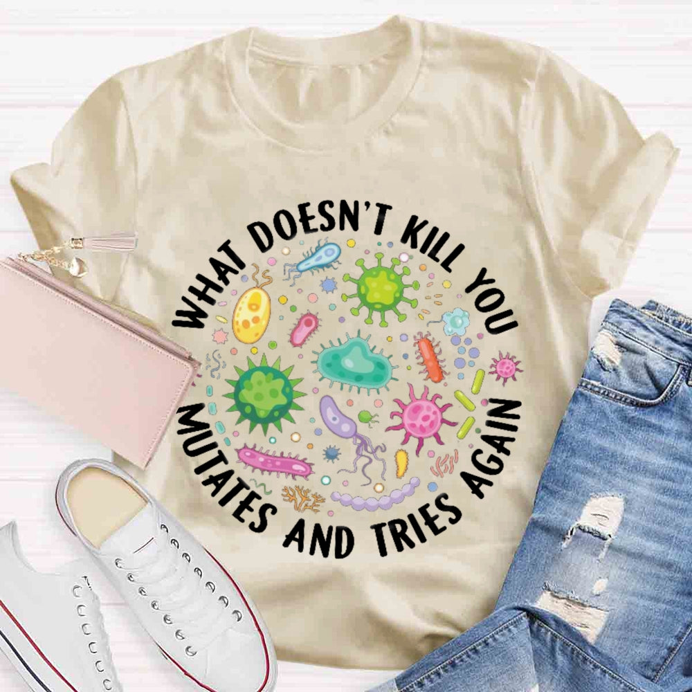 What Doesn't Kill You Mutates And Tries Again T-shirt