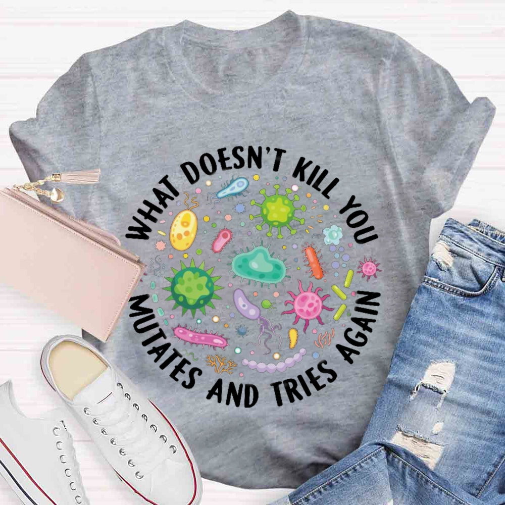 What Doesn't Kill You Mutates And Tries Again T-shirt