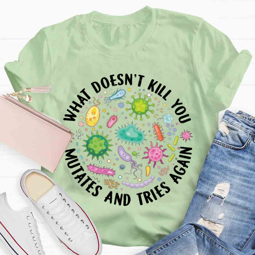 What Doesn't Kill You Mutates And Tries Again T-shirt