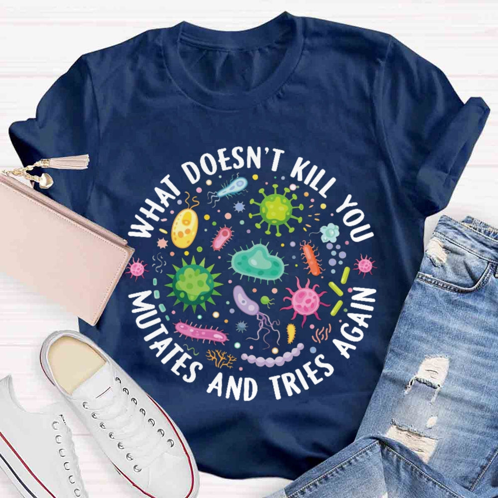 What Doesn't Kill You Mutates And Tries Again T-shirt