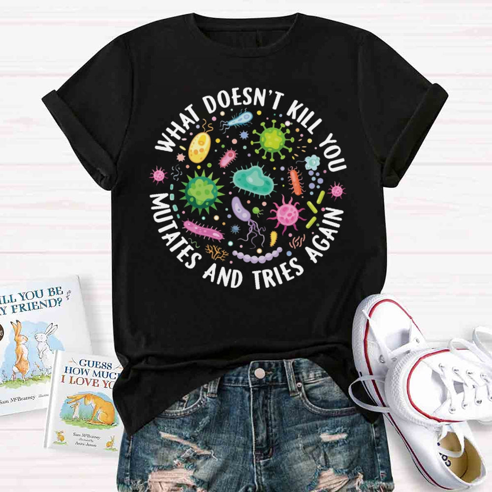 What Doesn't Kill You Mutates And Tries Again T-shirt