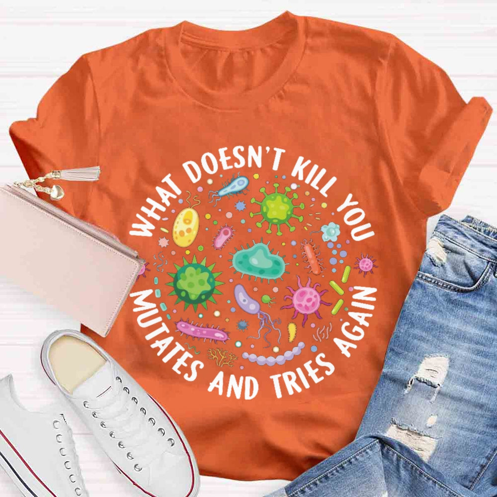 What Doesn't Kill You Mutates And Tries Again T-shirt