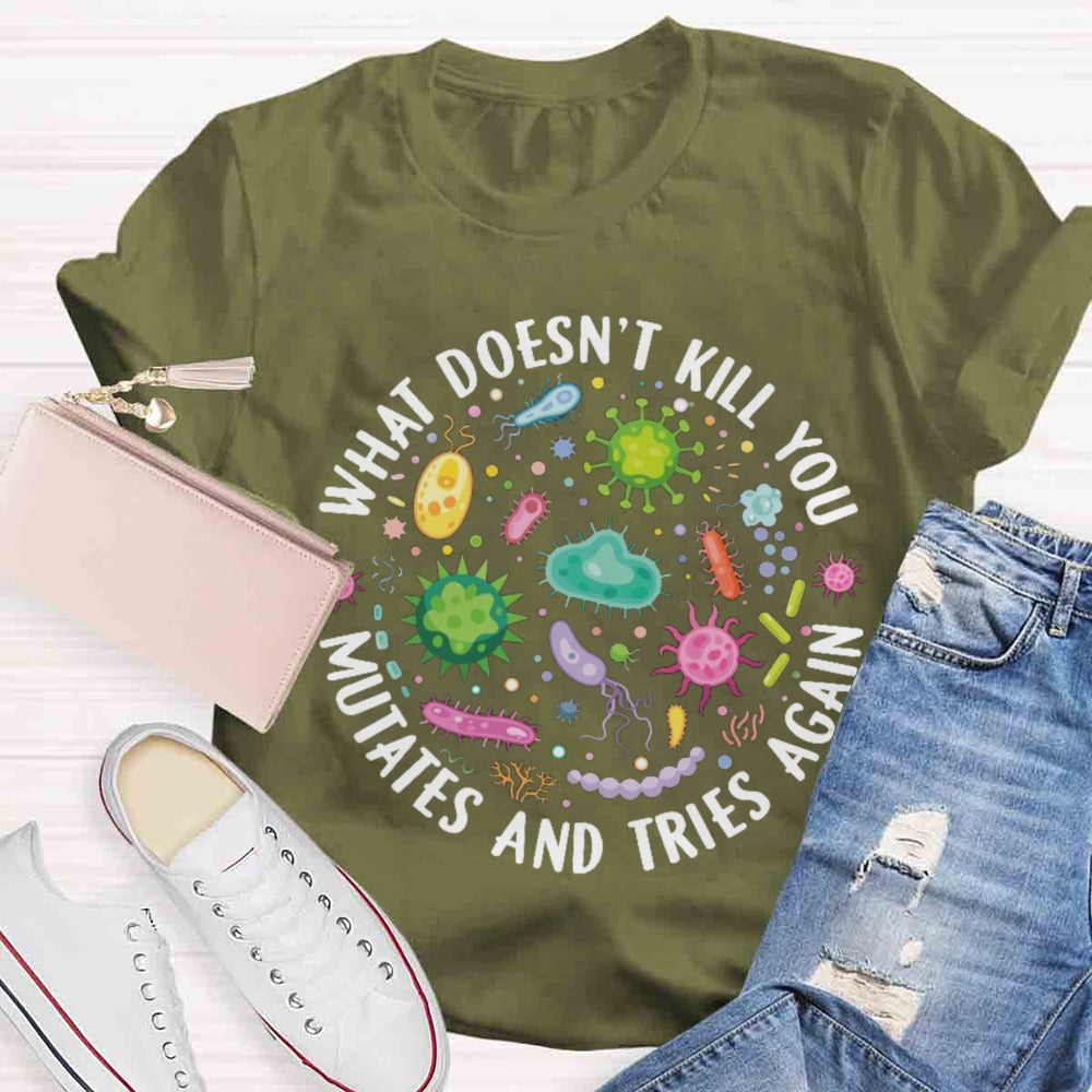 What Doesn't Kill You Mutates And Tries Again T-shirt