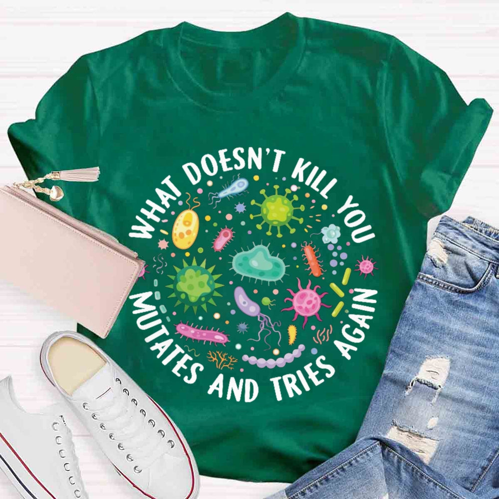 What Doesn't Kill You Mutates And Tries Again T-shirt