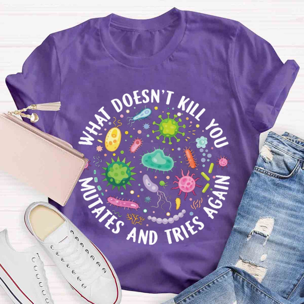 What Doesn't Kill You Mutates And Tries Again T-shirt