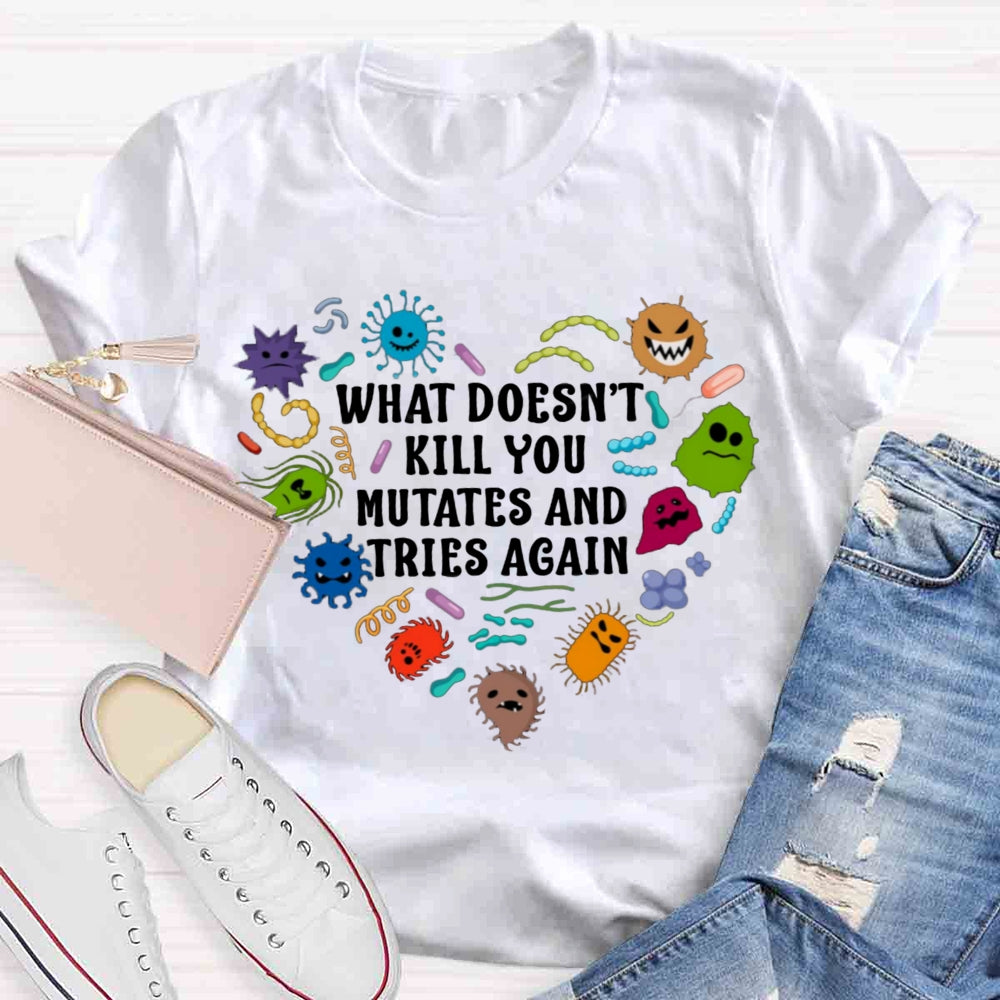 What Doesn't Kill You Mutates And Tries Again Teacher T-Shirt