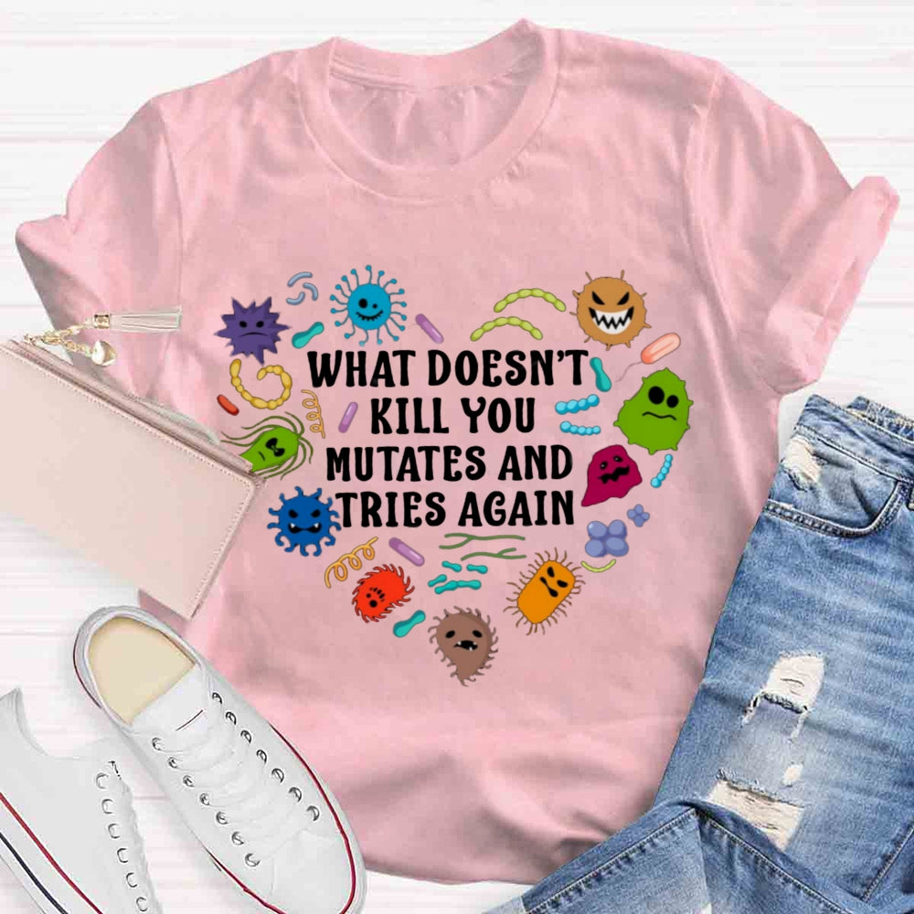 What Doesn't Kill You Mutates And Tries Again Teacher T-Shirt