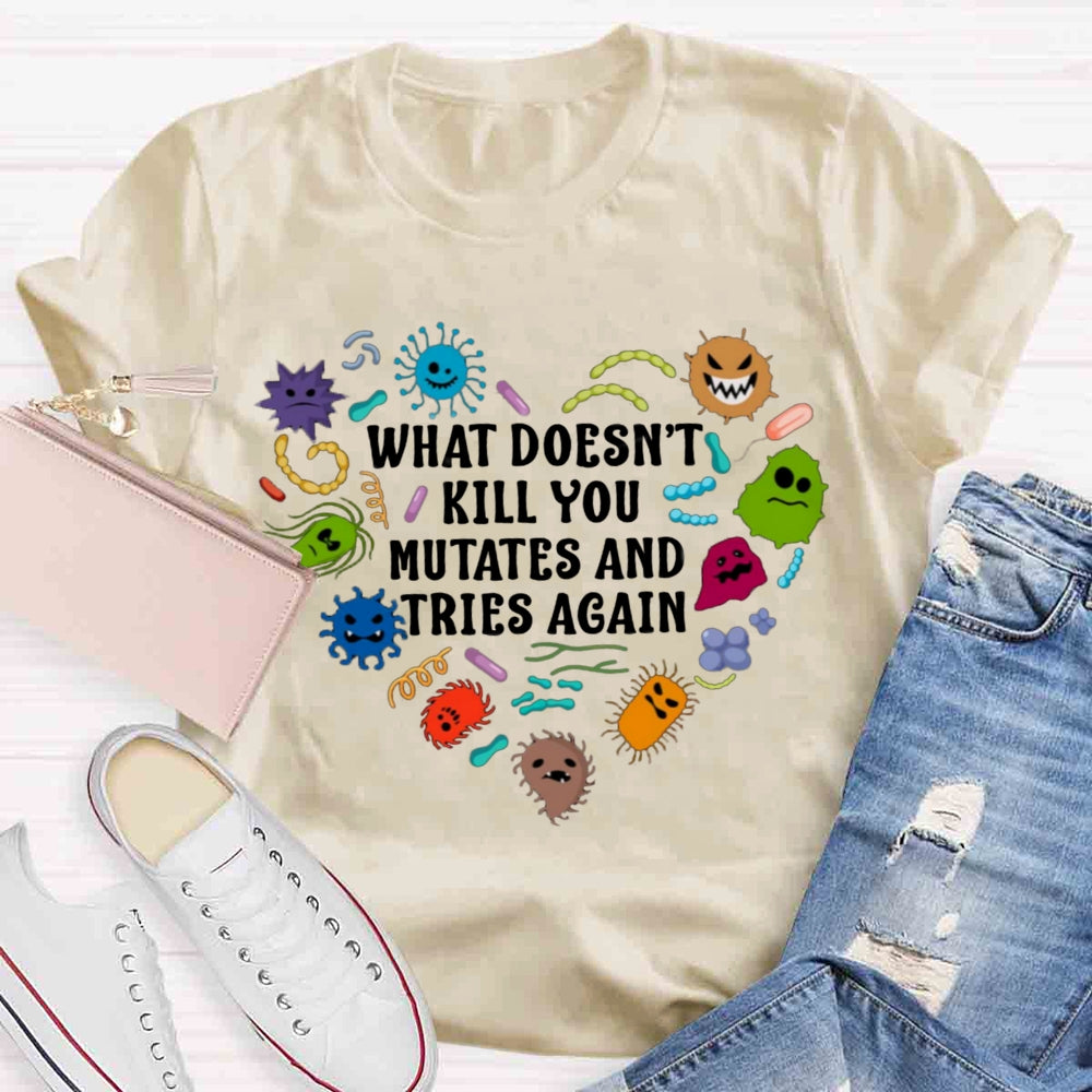 What Doesn't Kill You Mutates And Tries Again Teacher T-Shirt