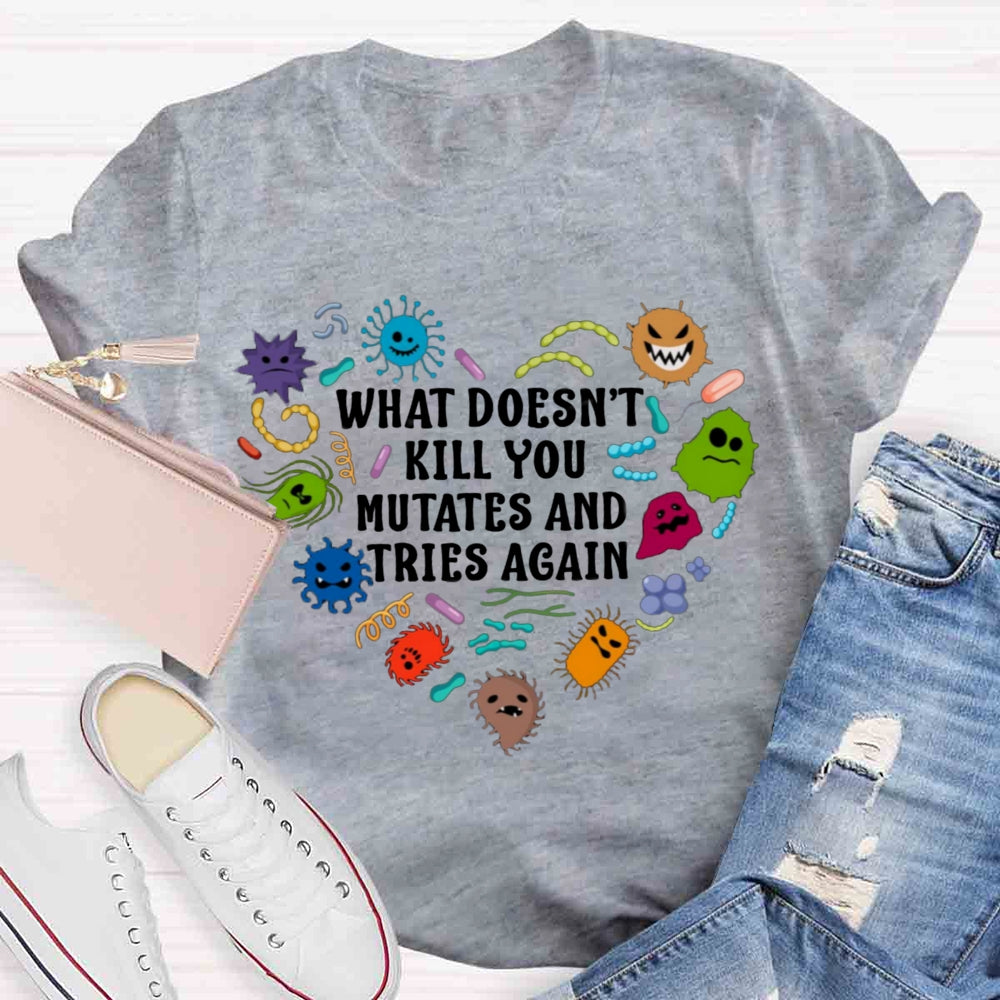 What Doesn't Kill You Mutates And Tries Again Teacher T-Shirt