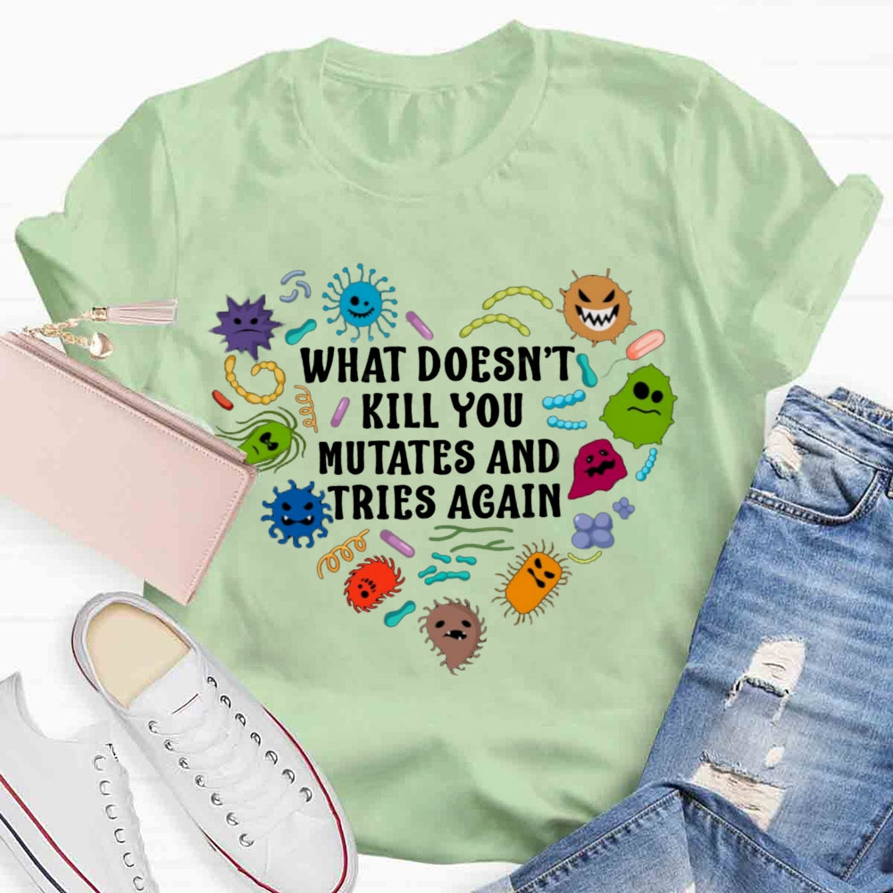 What Doesn't Kill You Mutates And Tries Again Teacher T-Shirt