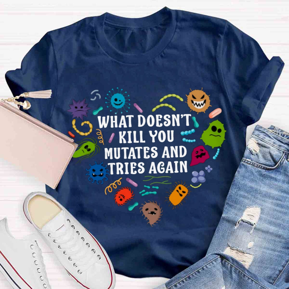 What Doesn't Kill You Mutates And Tries Again Teacher T-Shirt