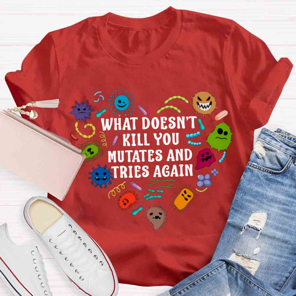 What Doesn't Kill You Mutates And Tries Again Teacher T-Shirt