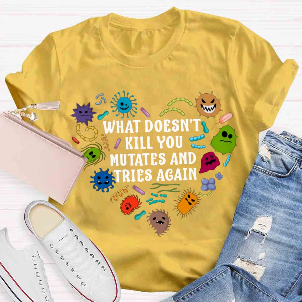 What Doesn't Kill You Mutates And Tries Again Teacher T-Shirt