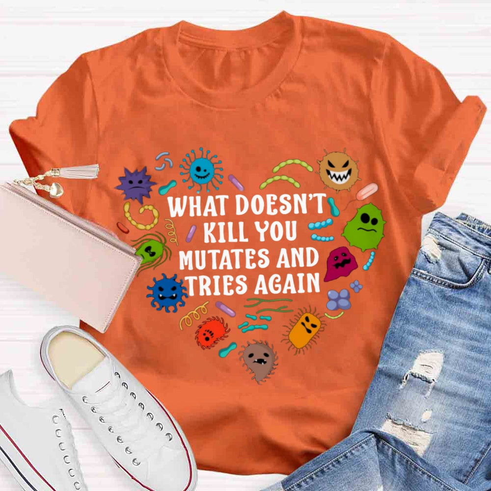 What Doesn't Kill You Mutates And Tries Again Teacher T-Shirt