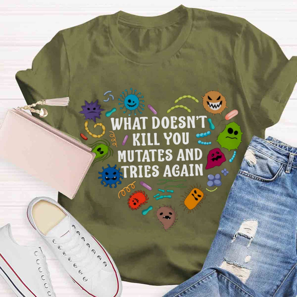 What Doesn't Kill You Mutates And Tries Again Teacher T-Shirt