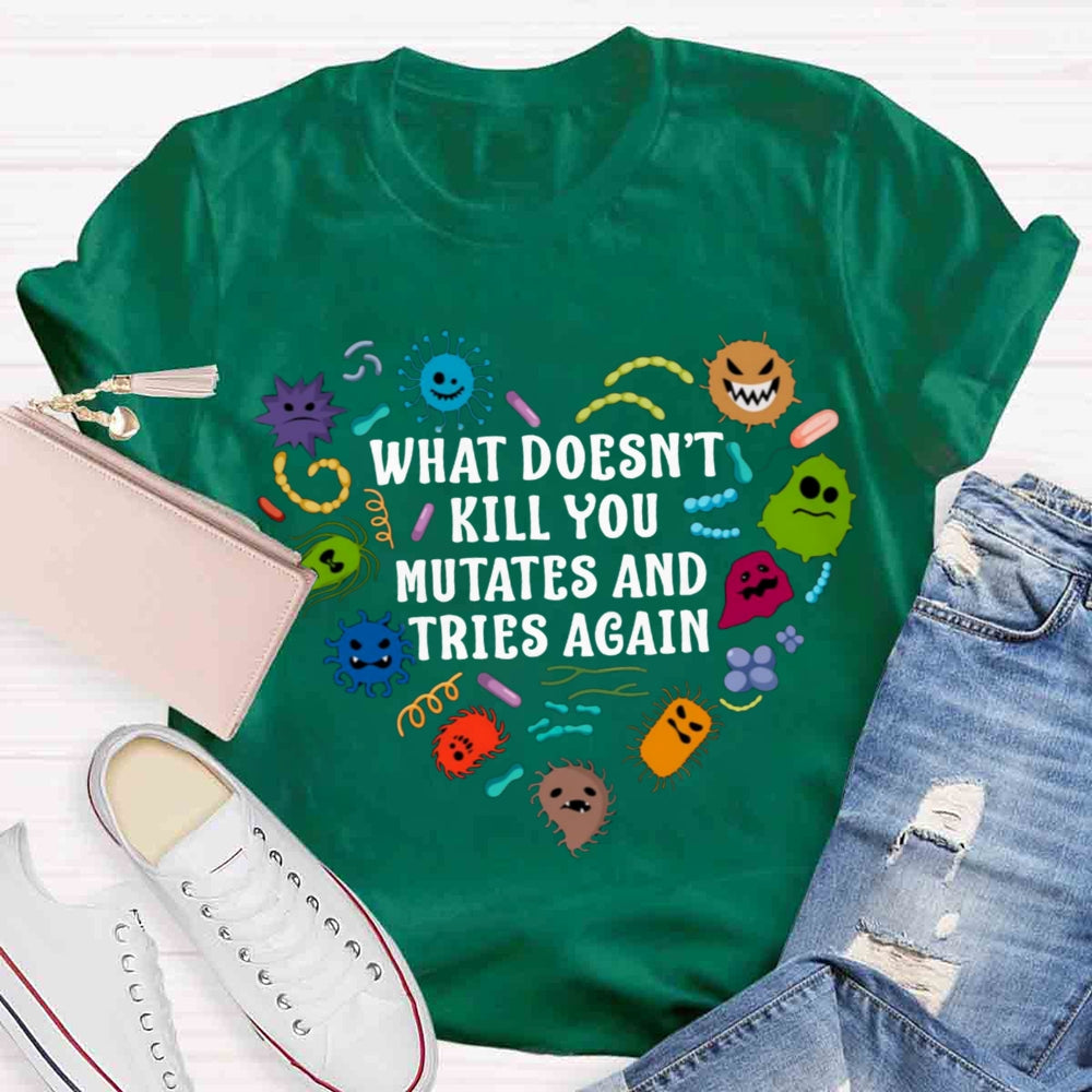 What Doesn't Kill You Mutates And Tries Again Teacher T-Shirt