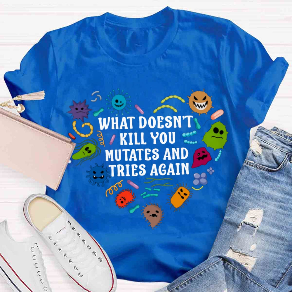 What Doesn't Kill You Mutates And Tries Again Teacher T-Shirt