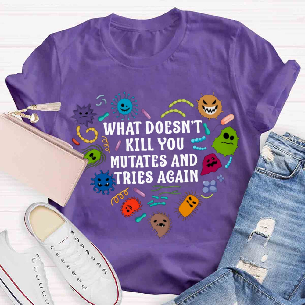 What Doesn't Kill You Mutates And Tries Again Teacher T-Shirt