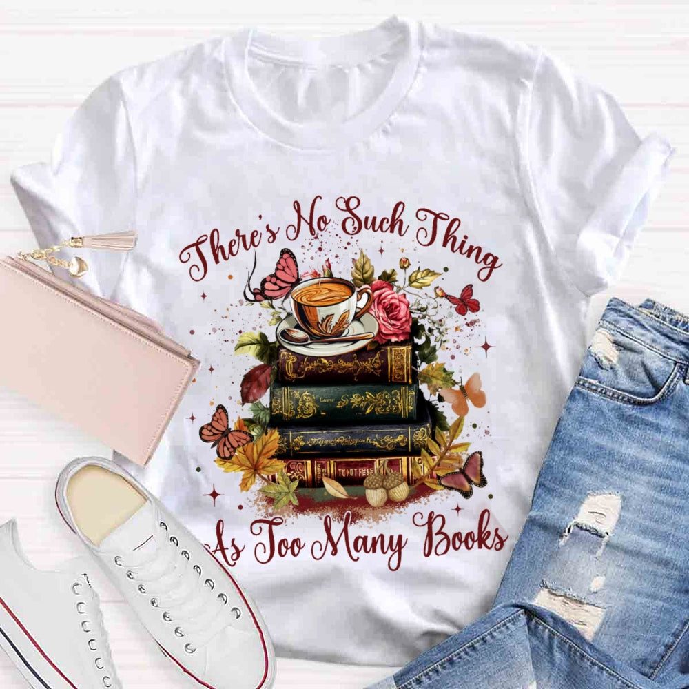 There's No Such Thing As To Many Books T-shirt