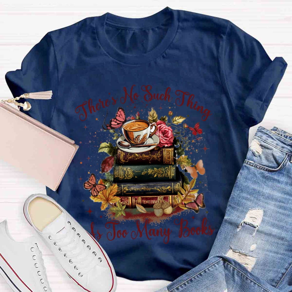 There's No Such Thing As To Many Books T-shirt