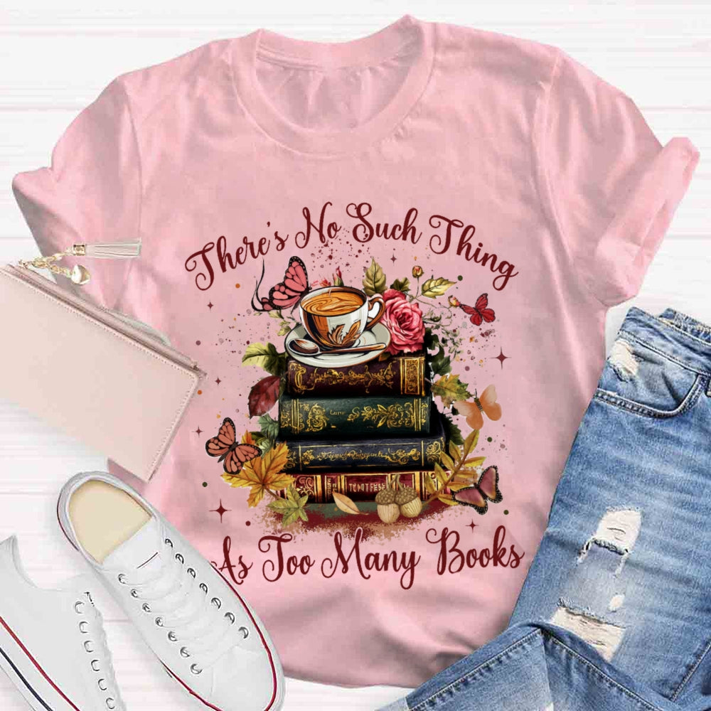 There's No Such Thing As To Many Books T-shirt