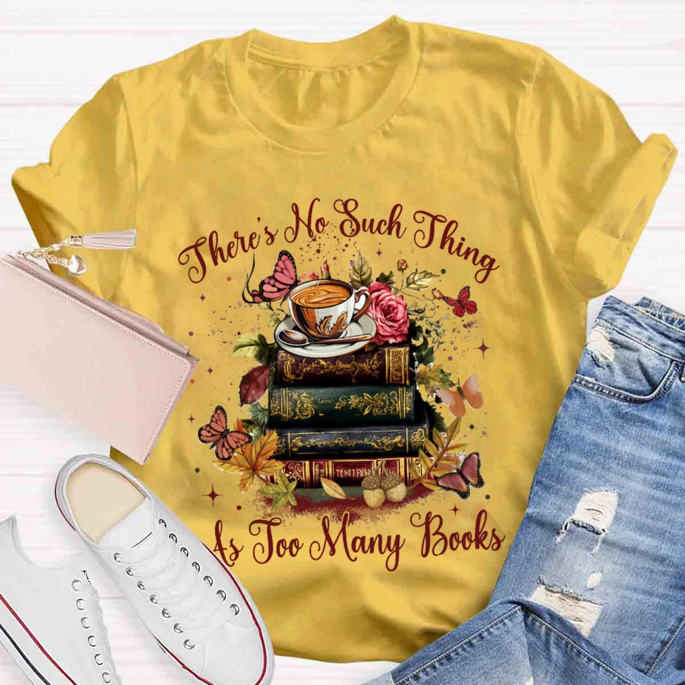 There's No Such Thing As To Many Books T-shirt