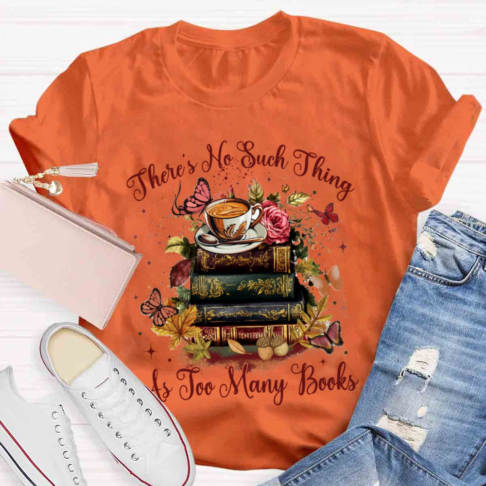 There's No Such Thing As To Many Books T-shirt